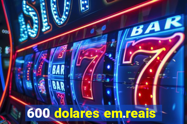 600 dolares em.reais